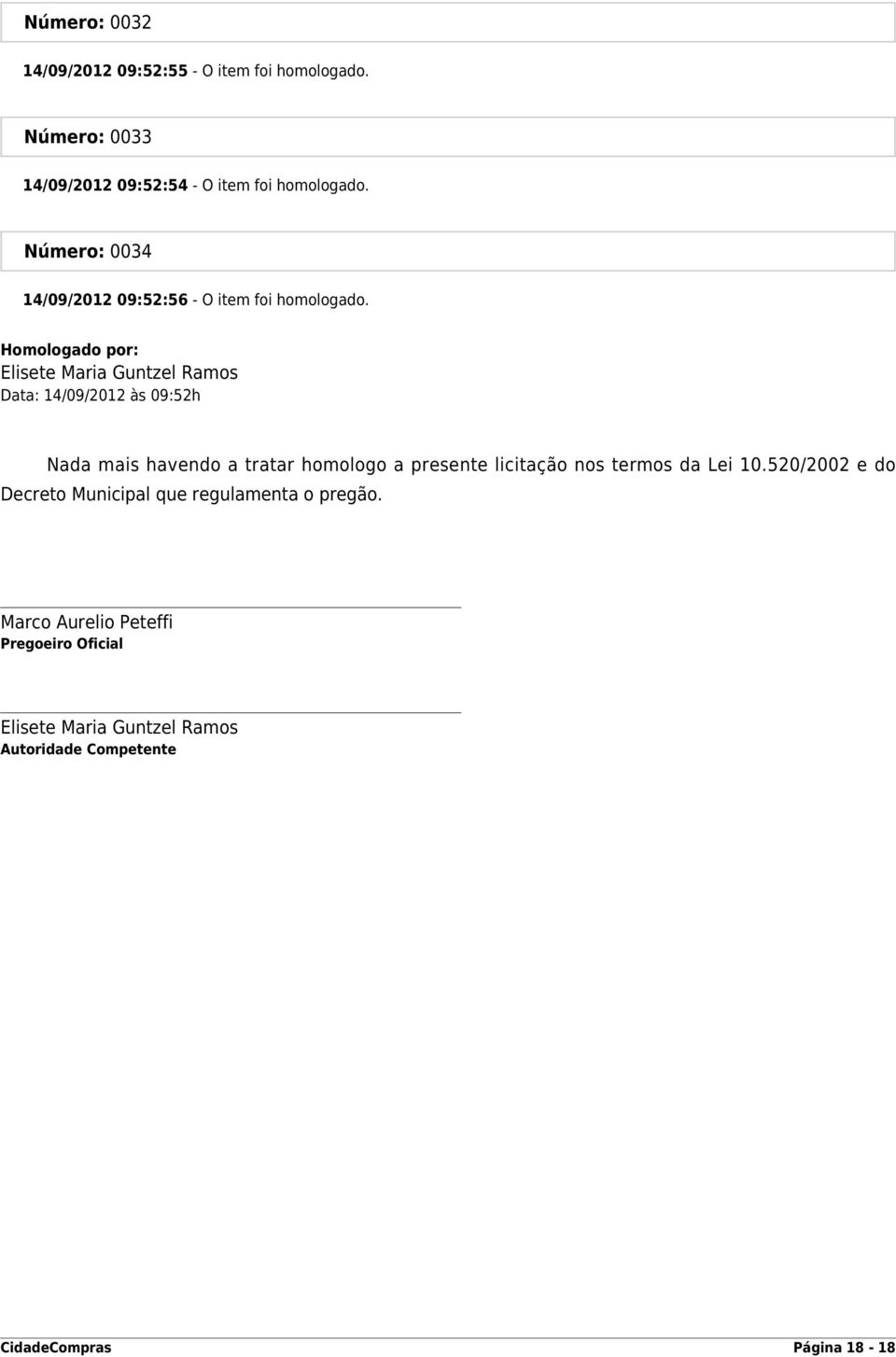 Homologado por: Elisete Maria Guntzel Ramos Data: 14/09/2012 às 09:52h Nada mais havendo a tratar homologo a presente