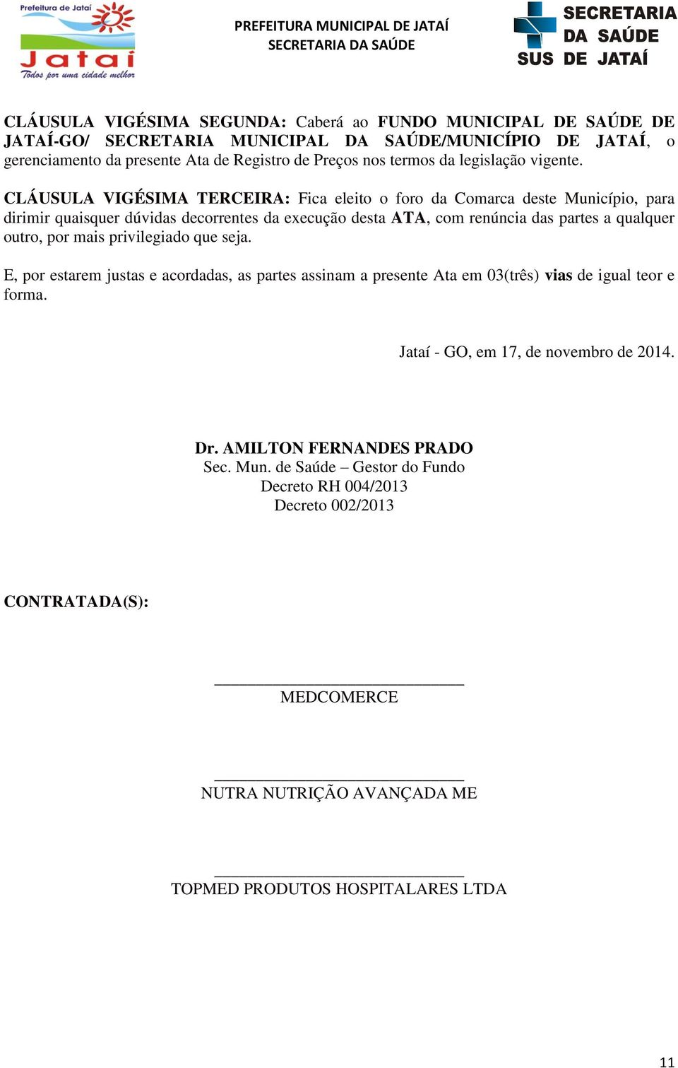 CLÁUSULA VIGÉSIMA TERCEIRA: Fica eleito o foro da Comarca deste Município, para dirimir quaisquer dúvidas decorrentes da execução desta ATA, com renúncia das partes a qualquer outro, por mais