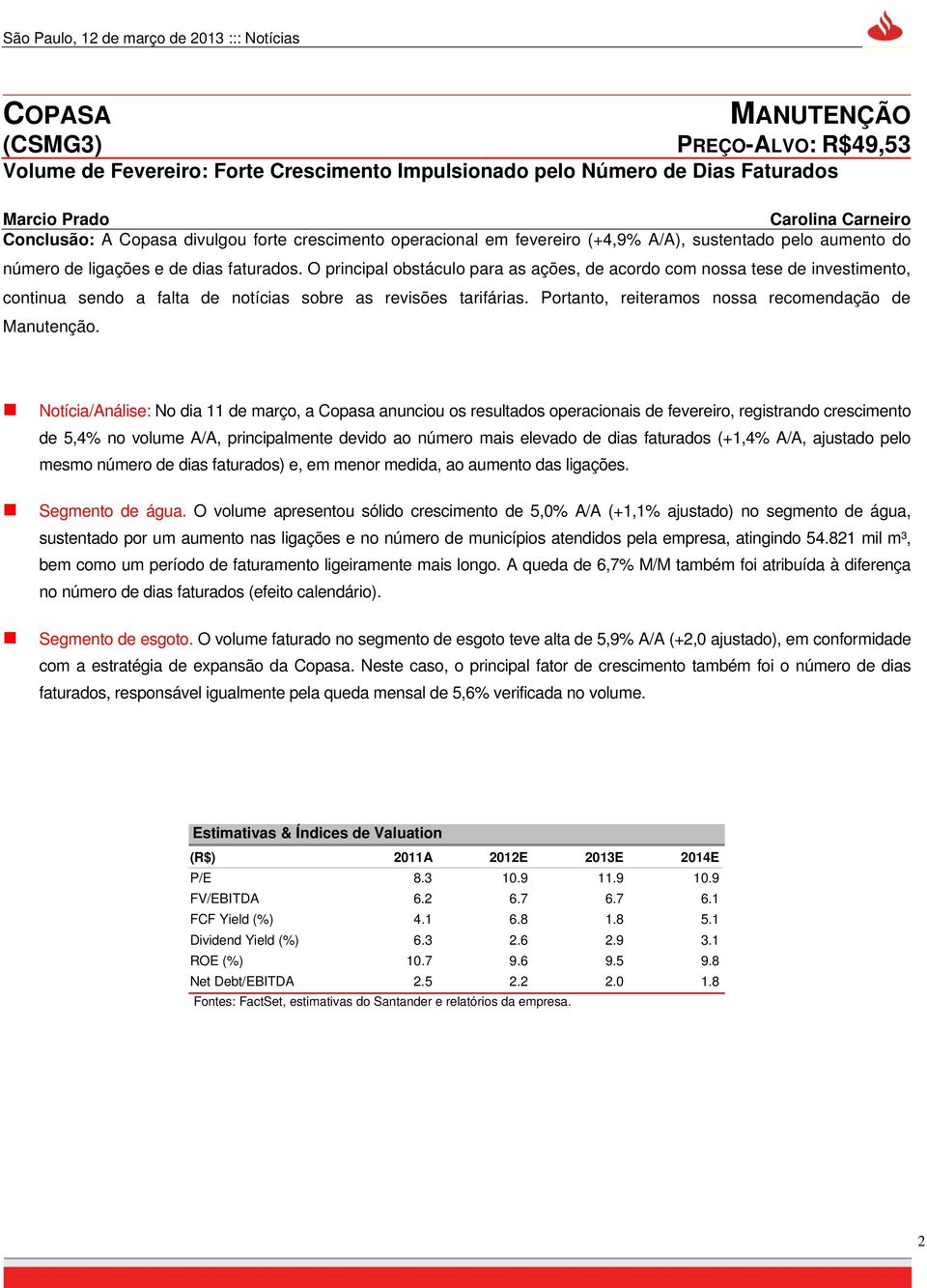 O principal obstáculo para as ações, de acordo com nossa tese de investimento, continua sendo a falta de notícias sobre as revisões tarifárias. Portanto, reiteramos nossa recomendação de Manutenção.