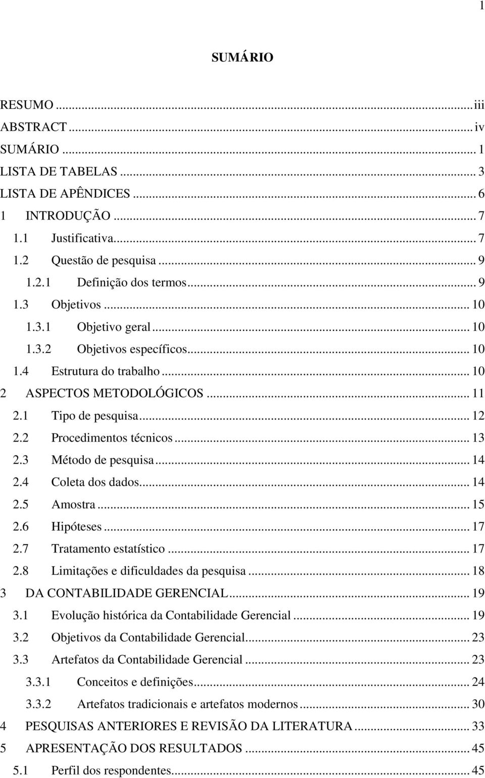 3 Método de pesquisa... 14 2.4 Coleta dos dados... 14 2.5 Amostra... 15 2.6 Hipóteses... 17 2.7 Tratamento estatístico... 17 2.8 Limitações e dificuldades da pesquisa... 18 3 DA CONTABILIDADE GERENCIAL.