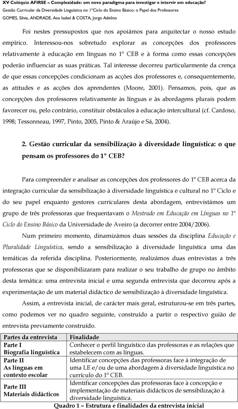 Tal interesse decorreu particularmente da crença de que essas concepções condicionam as acções dos professores e, consequentemente, as atitudes e as acções dos aprendentes (Moore, 2001).