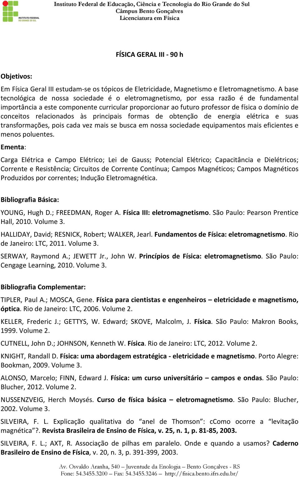 relacionados às principais formas de obtenção de energia elétrica e suas transformações, pois cada vez mais se busca em nossa sociedade equipamentos mais eficientes e menos poluentes.