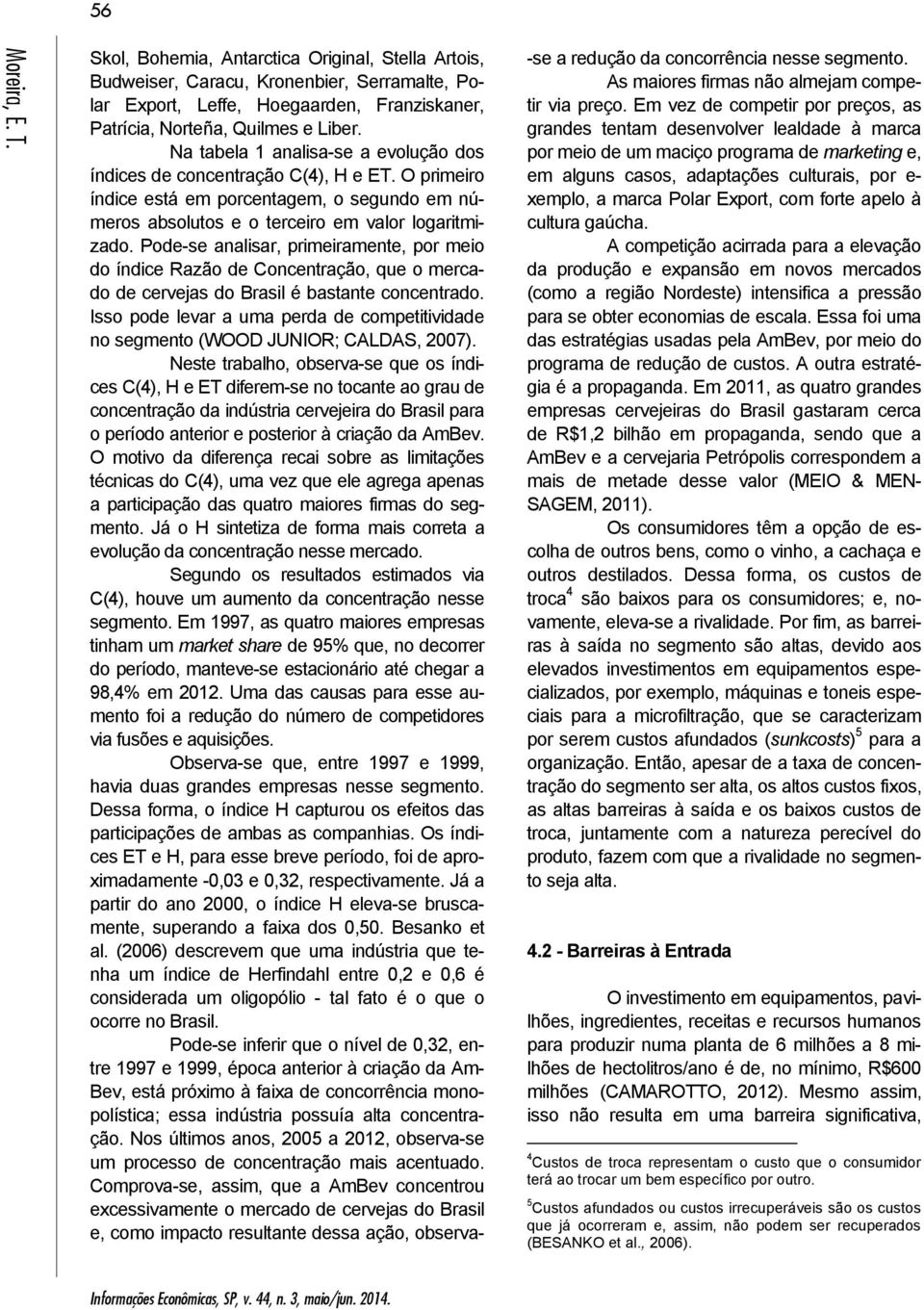 Pode-se analisar, primeiramente, por meio do índice Razão de Concentração, que o mercado de cervejas do Brasil é bastante concentrado.