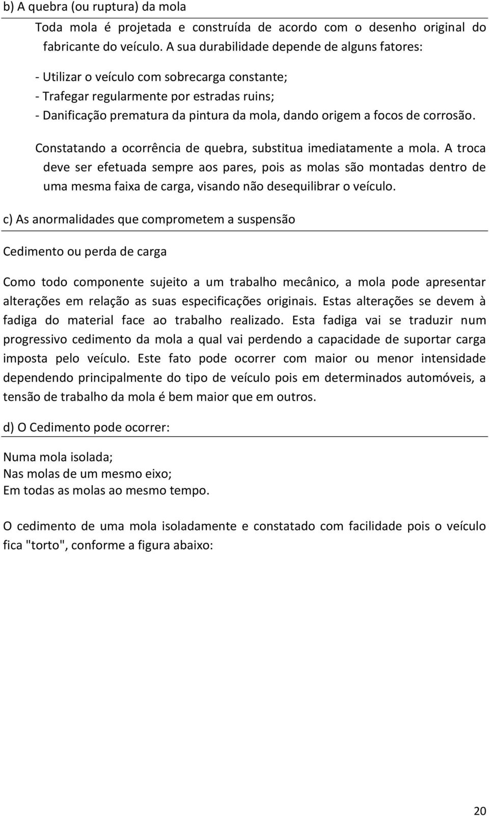 focos de corrosão. Constatando a ocorrência de quebra, substitua imediatamente a mola.