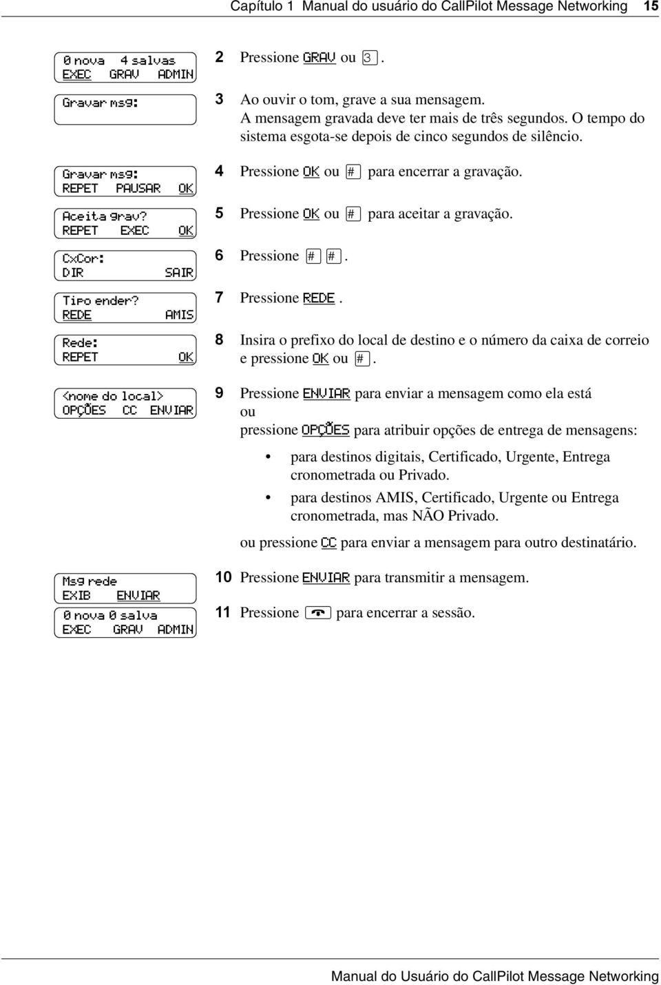 5 Pressione OK para aceitar a gravação. CxCor: DIR Tipo ender? REDE Rede: REPET SAIR AMIS OK 6 Pressione. 7 Pressione REDE.