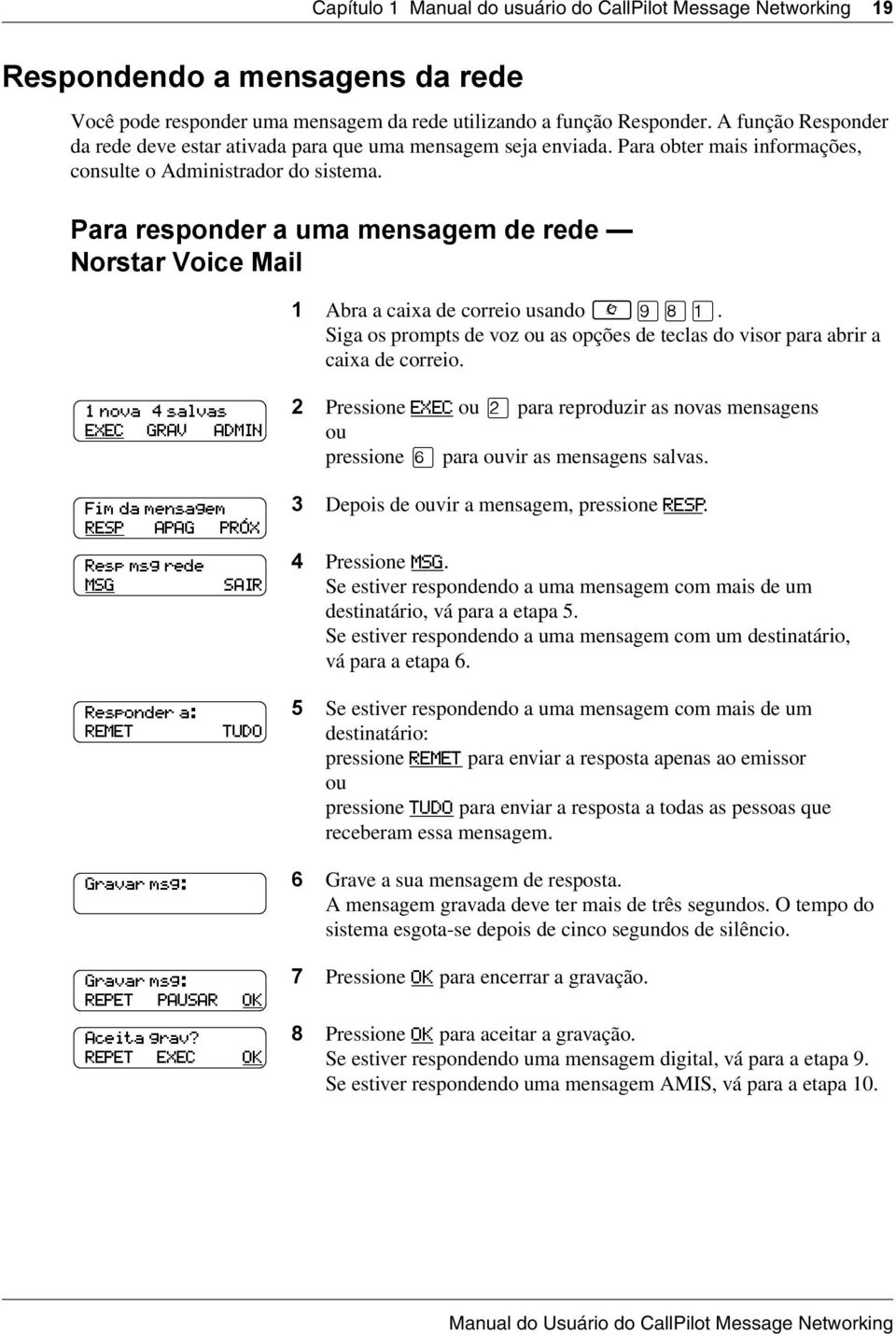Para responder a uma mensagem de rede Norstar Voice Mail 1 Abra a caixa de correio usando. Siga os prompts de voz as opções de teclas do visor para abrir a caixa de correio.