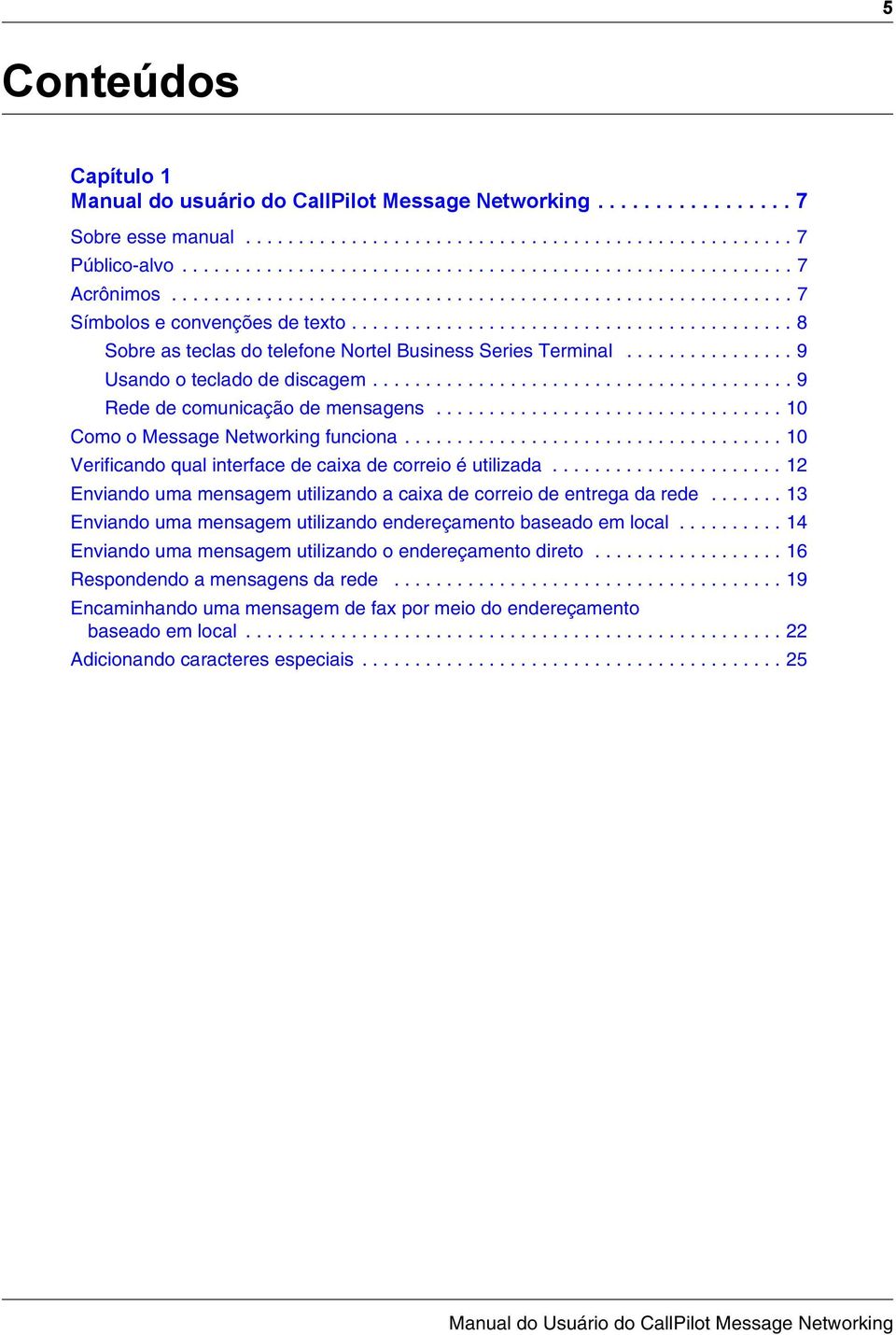 ............... 9 Usando o teclado de discagem........................................ 9 Rede de comunicação de mensagens................................. 10 Como o Message Networking funciona.