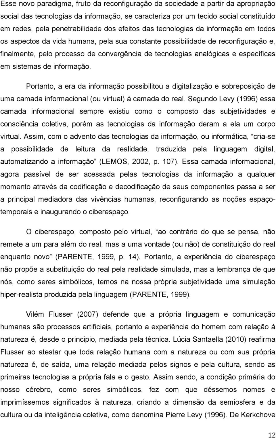 analógicas e específicas em sistemas de informação. Portanto, a era da informação possibilitou a digitalização e sobreposição de uma camada informacional (ou virtual) à camada do real.