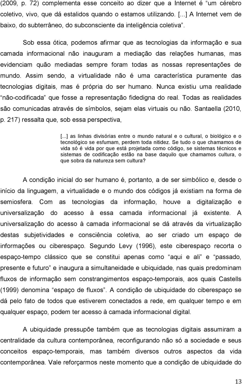 Sob essa ótica, podemos afirmar que as tecnologias da informação e sua camada informacional não inauguram a mediação das relações humanas, mas evidenciam quão mediadas sempre foram todas as nossas