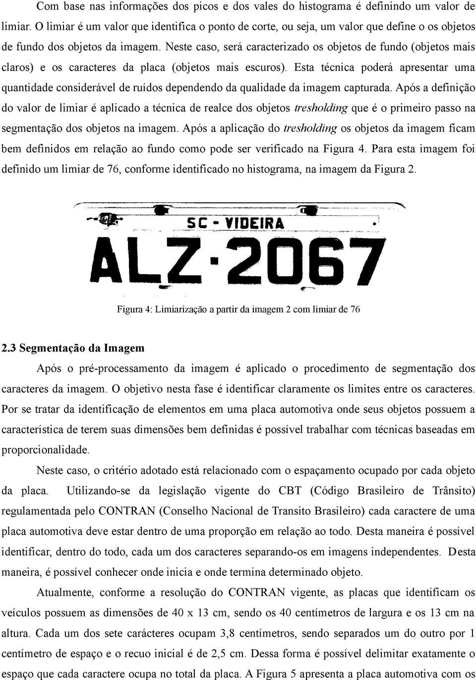 Neste caso, será caracterizado os objetos de fundo (objetos mais claros) e os caracteres da placa (objetos mais escuros).