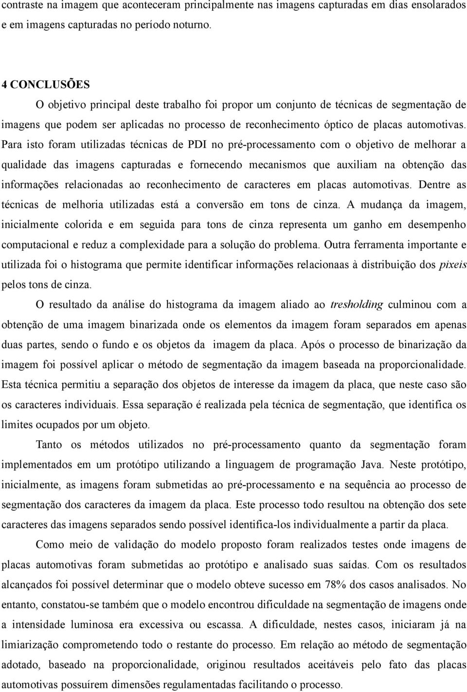 Para isto foram utilizadas técnicas de PDI no pré-processamento com o objetivo de melhorar a qualidade das imagens capturadas e fornecendo mecanismos que auxiliam na obtenção das informações