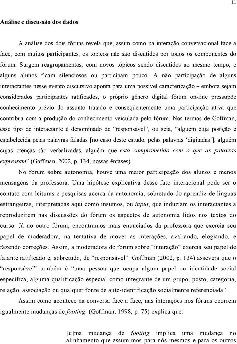 A não participação de alguns interactantes nesse evento discursivo aponta para uma possível caracterização embora sejam considerados participantes ratificados, o próprio gênero digital fórum on-line