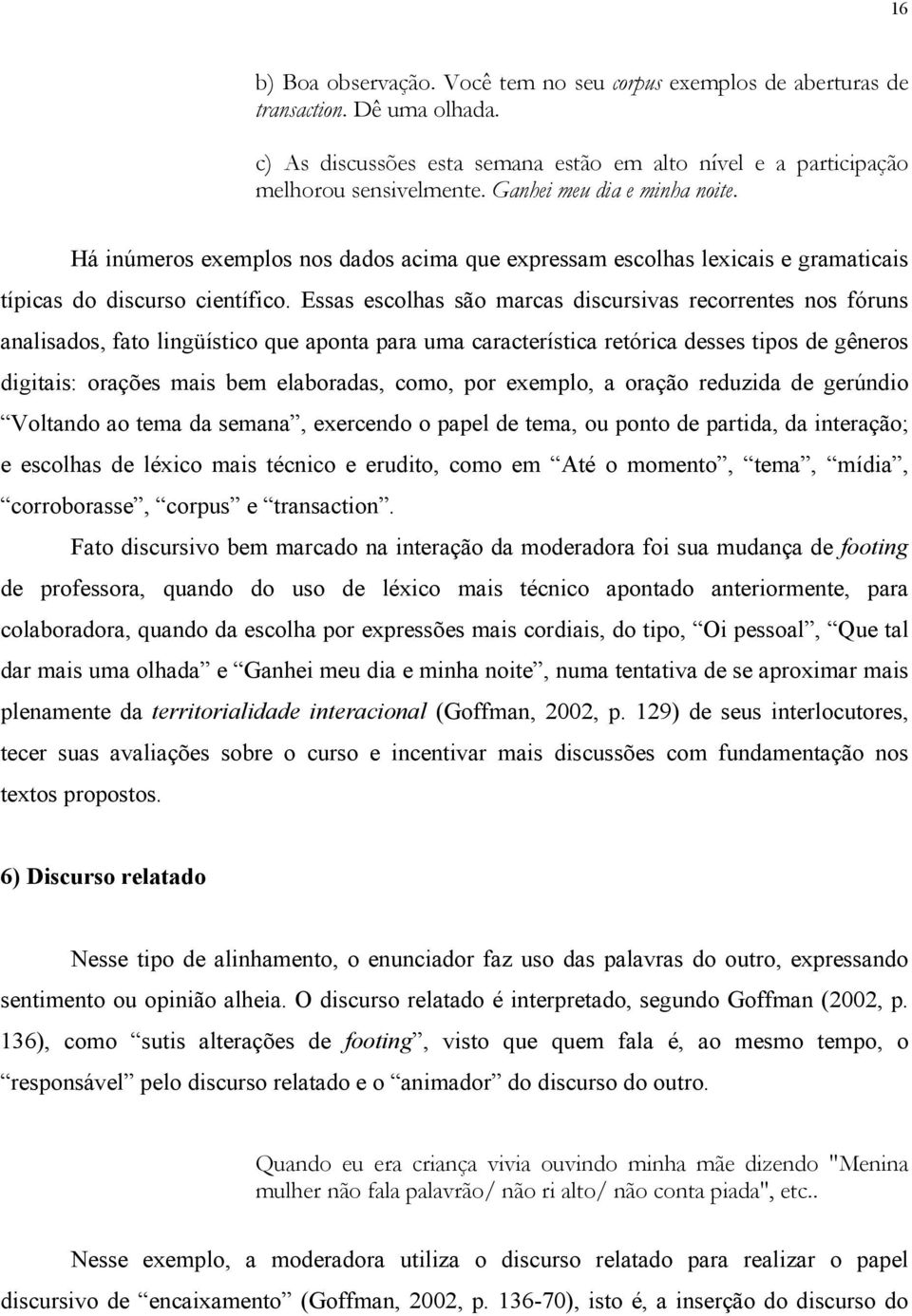 Essas escolhas são marcas discursivas recorrentes nos fóruns analisados, fato lingüístico que aponta para uma característica retórica desses tipos de gêneros digitais: orações mais bem elaboradas,