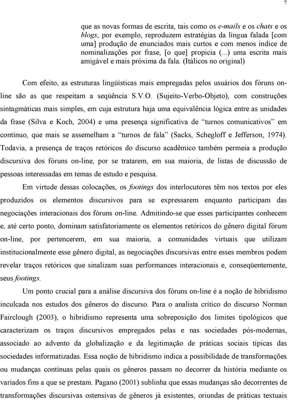 (Itálicos no original) Com efeito, as estruturas lingüísticas mais empregadas pelos usuários dos fóruns online são as que respeitam a seqüência S.V.O.