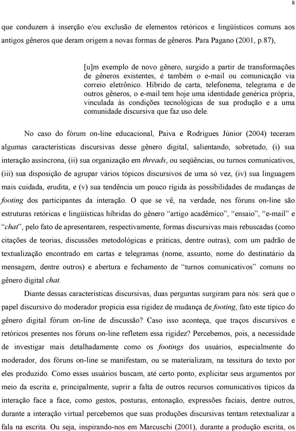 Híbrido de carta, telefonema, telegrama e de outros gêneros, o e-mail tem hoje uma identidade genérica própria, vinculada às condições tecnológicas de sua produção e a uma comunidade discursiva que