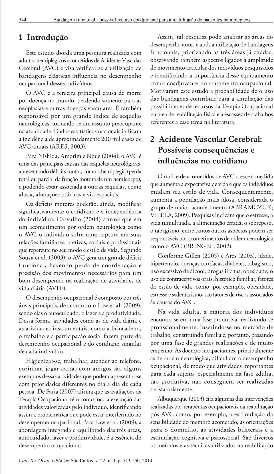 O AVC é a terceira principal causa de morte por doença no mundo, perdendo somente para as neoplasias e outras doenças vasculares.