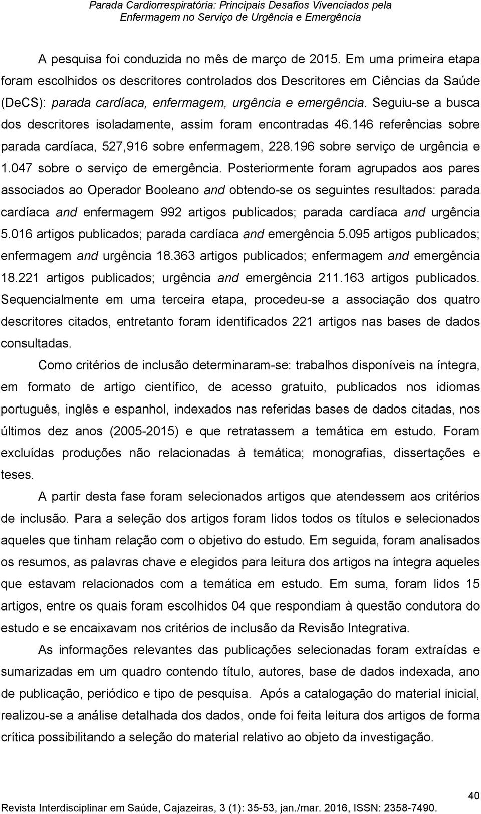 Seguiu-se a busca dos descritores isoladamente, assim foram encontradas 46.146 referências sobre parada cardíaca, 527,916 sobre enfermagem, 228.196 sobre serviço de urgência e 1.