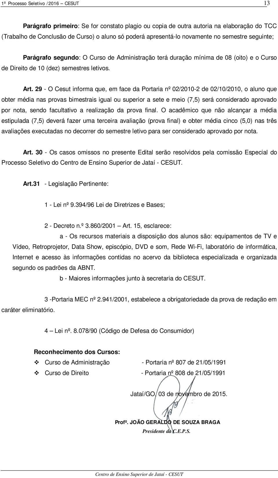 29 - O Cesut informa que, em face da Portaria nº 02/2010-2 de 02/10/2010, o aluno que obter média nas provas bimestrais igual ou superior a sete e meio (7,5) será considerado aprovado por nota, sendo