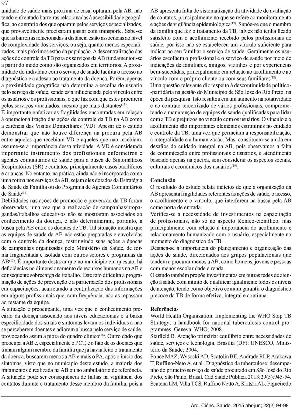 Sabe-se que as barreiras relacionadas à distância estão associadas ao nível de complexidade dos serviços, ou seja, quanto menos especializados, mais próximos estão da população.