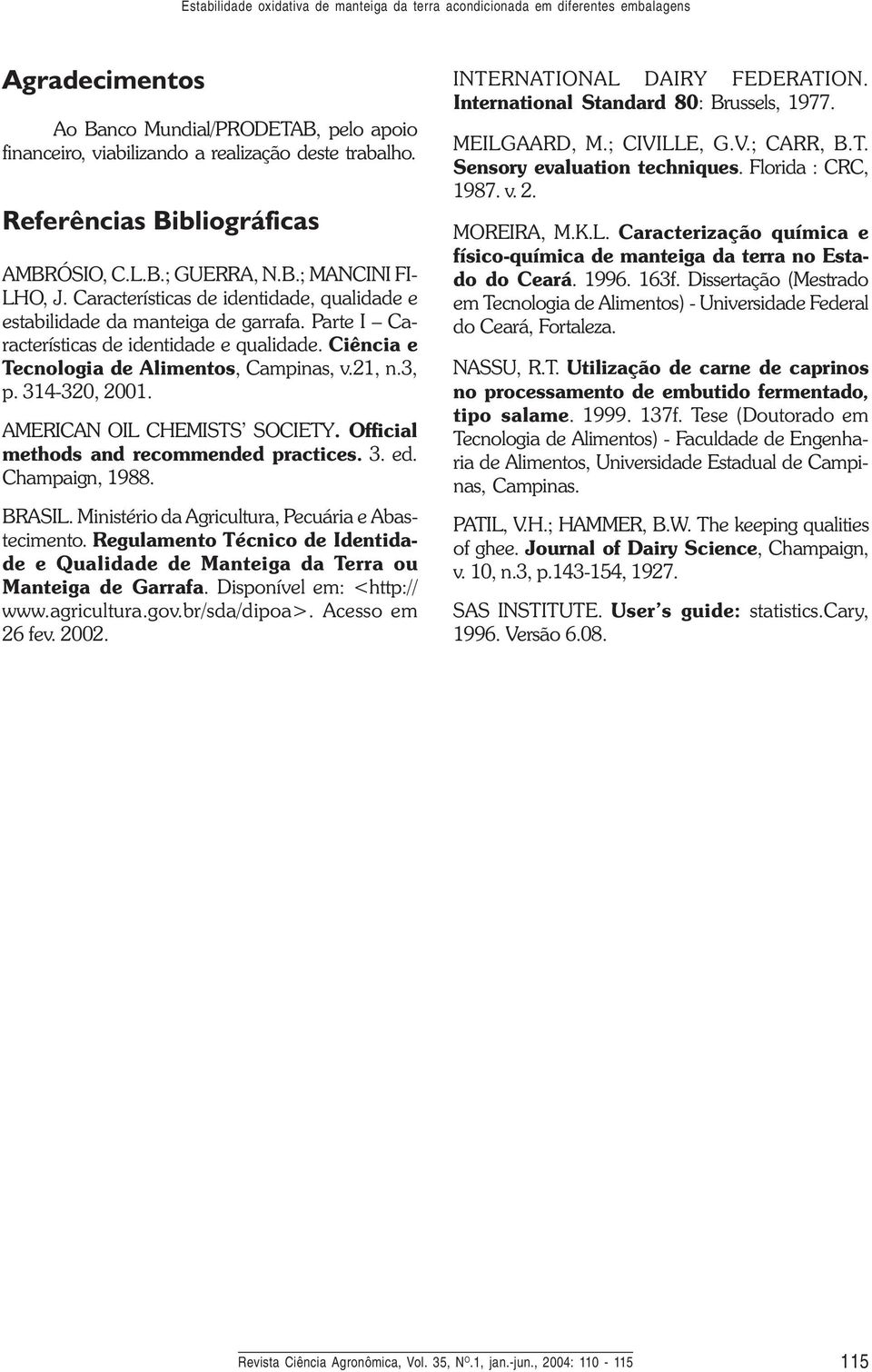 Parte I Características de identidade e qualidade. Ciência e Tecnologia de Alimentos, Campinas, v., n., p. -,. AMERICAN OIL CHEMISTS SOCIETY. Official methods and recommended practices.. ed.