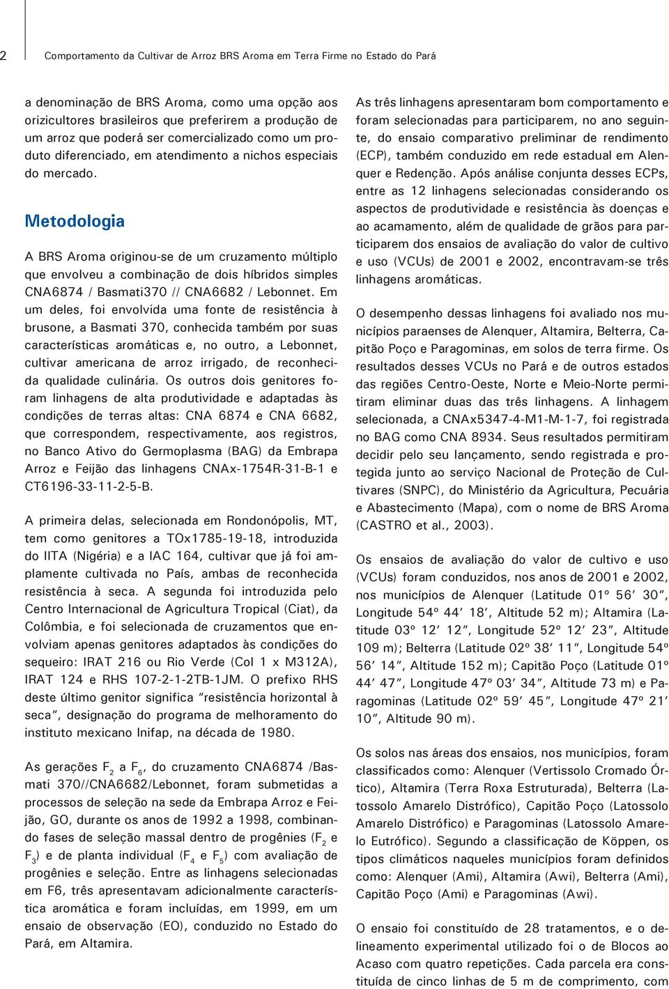 Metodologia A BRS Aroma originou-se de um cruzamento múltiplo que envolveu a combinação de dois híbridos simples CNA6874 / Basmati370 // CNA6682 / Lebonnet.