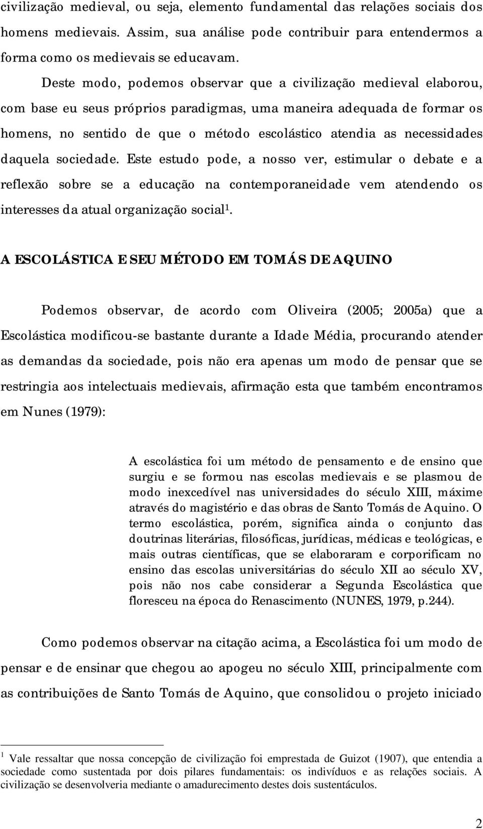 necessidades daquela sociedade. Este estudo pode, a nosso ver, estimular o debate e a reflexão sobre se a educação na contemporaneidade vem atendendo os interesses da atual organização social 1.