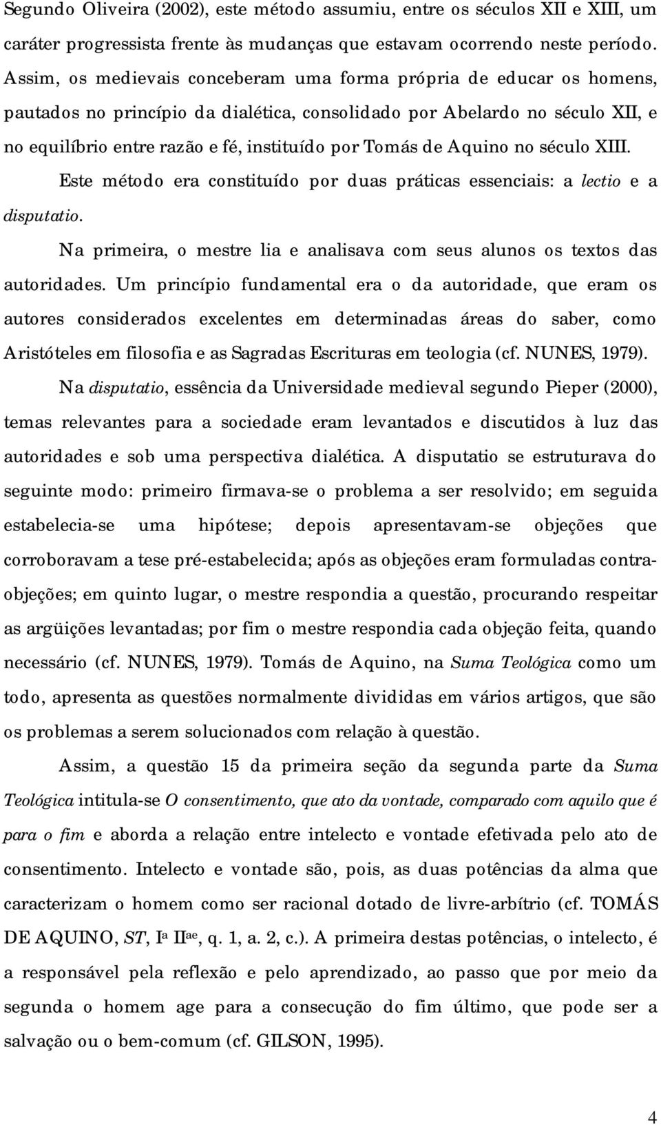 Tomás de Aquino no século XIII. Este método era constituído por duas práticas essenciais: a lectio e a disputatio. Na primeira, o mestre lia e analisava com seus alunos os textos das autoridades.