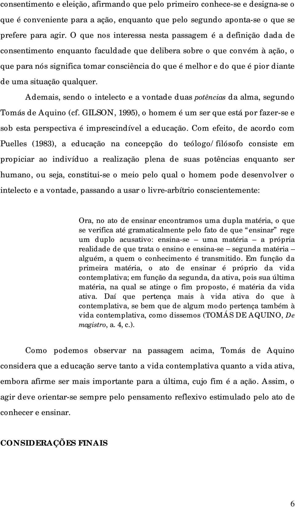 pior diante de uma situação qualquer. Ademais, sendo o intelecto e a vontade duas potências da alma, segundo Tomás de Aquino (cf.