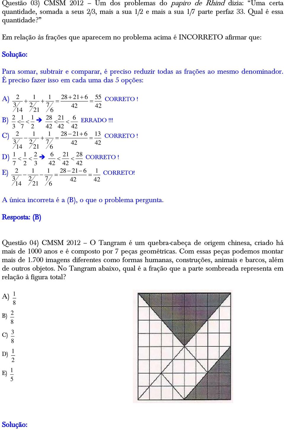 É preciso fazer isso em cada uma das 5 opções: A) 2 1 1 28 21 6 55 CORRETO! 3 2 7 42 42 14 21 6 B) 2 1 1 28 21 6 ERRADO!!! 3 7 2 42 42 42 C) 2 1 1 28 21 6 13 CORRETO!