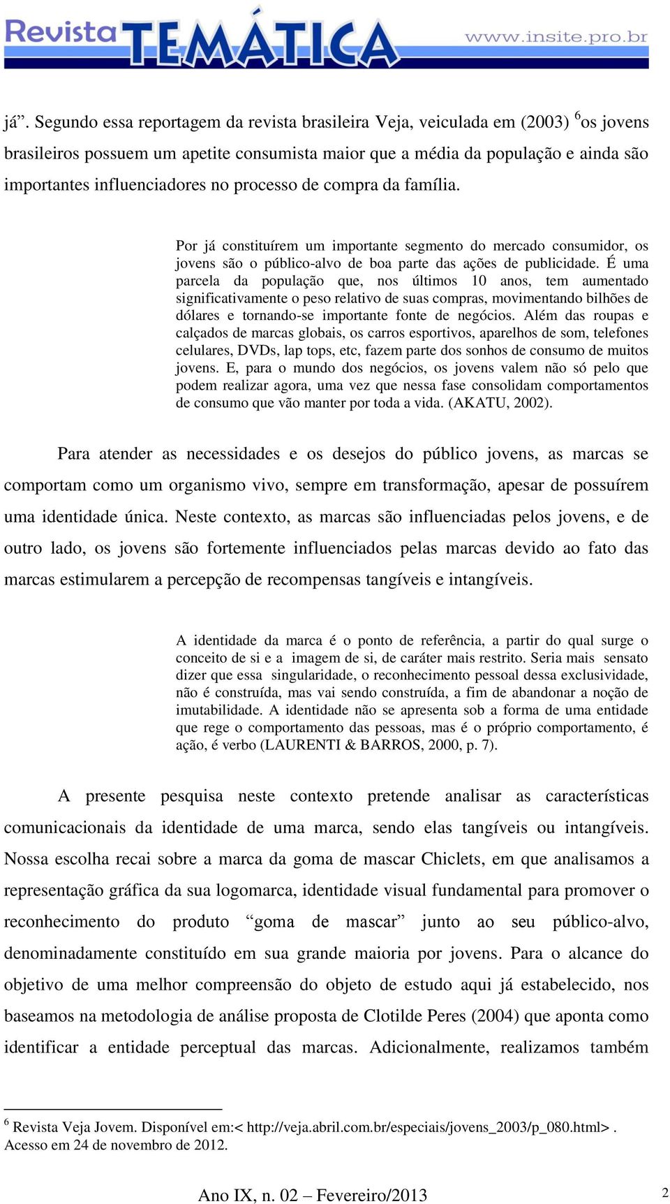 É uma parcela da população que, nos últimos 10 anos, tem aumentado significativamente o peso relativo de suas compras, movimentando bilhões de dólares e tornando-se importante fonte de negócios.