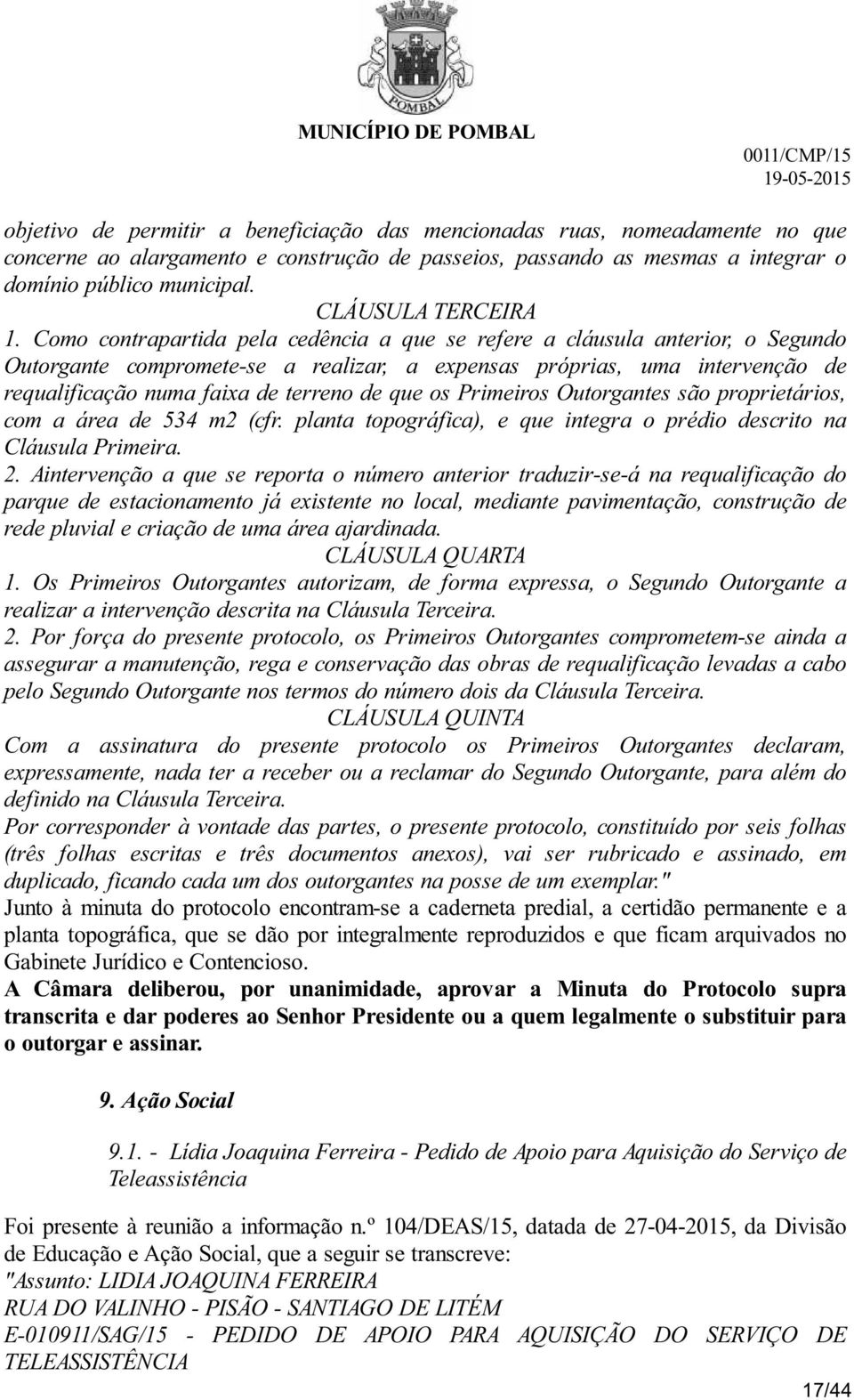 Como contrapartida pela cedência a que se refere a cláusula anterior, o Segundo Outorgante compromete-se a realizar, a expensas próprias, uma intervenção de requalificação numa faixa de terreno de