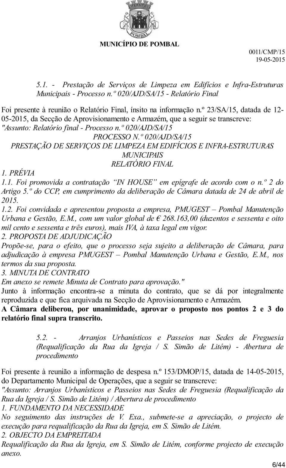 º 020/AJD/SA/15 PRESTAÇÃO DE SERVIÇOS DE LIMPEZA EM EDIFÍCIOS E INFRA-ESTRUTURAS MUNICIPAIS RELATÓRIO FINAL 1. PRÉVIA 1.1. Foi promovida a contratação IN HOUSE em epígrafe de acordo com o n.