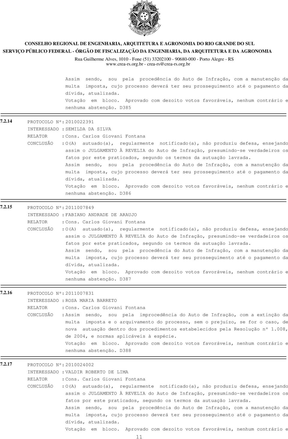 Carlos Giovani Fontana CONCLUSÃO : O(A) autuado(a), regularmente notificado(a), não produziu defesa, ensejando assim o JULGAMENTO À REVELIA do Auto de Infração, presumindo-se verdadeiros os fatos por