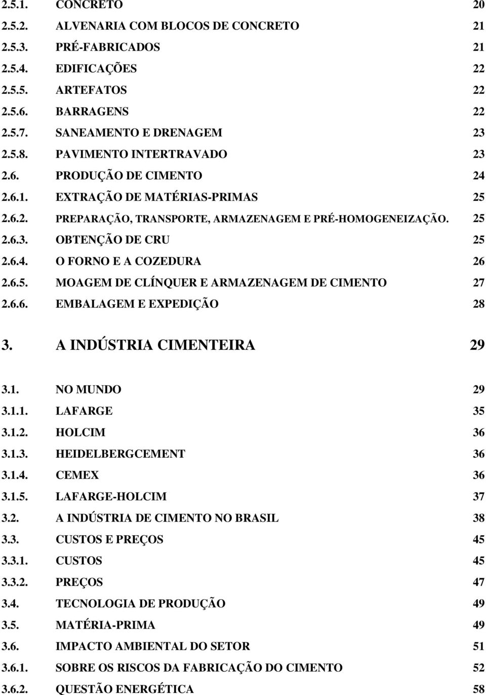 6.5. MOAGEM DE CLÍNQUER E ARMAZENAGEM DE CIMENTO 27 2.6.6. EMBALAGEM E EXPEDIÇÃO 28 3. A INDÚSTRIA CIMENTEIRA 29 3.1. NO MUNDO 29 3.1.1. LAFARGE 35 3.1.2. HOLCIM 36 3.1.3. HEIDELBERGCEMENT 36 3.1.4.