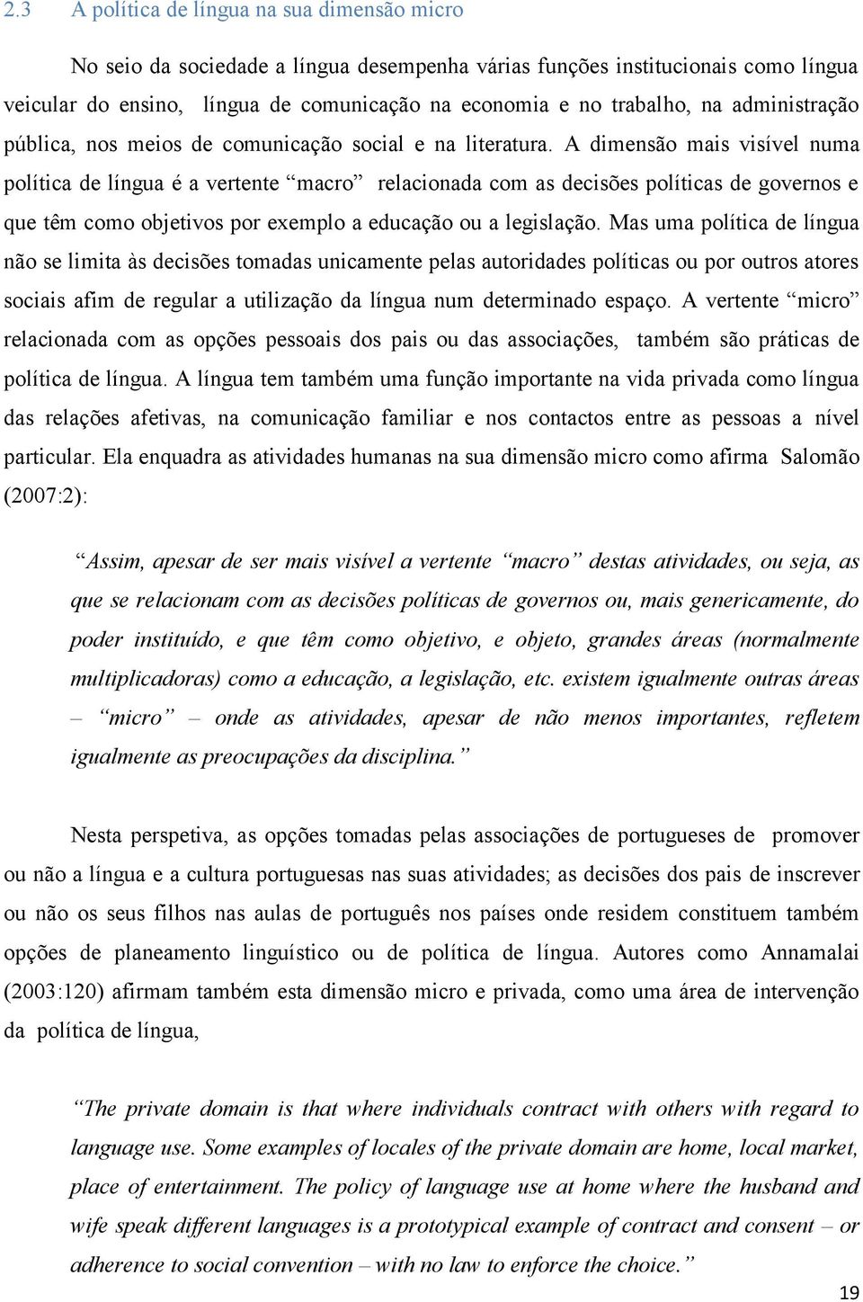 A dimensão mais visível numa política de língua é a vertente macro relacionada com as decisões políticas de governos e que têm como objetivos por exemplo a educação ou a legislação.