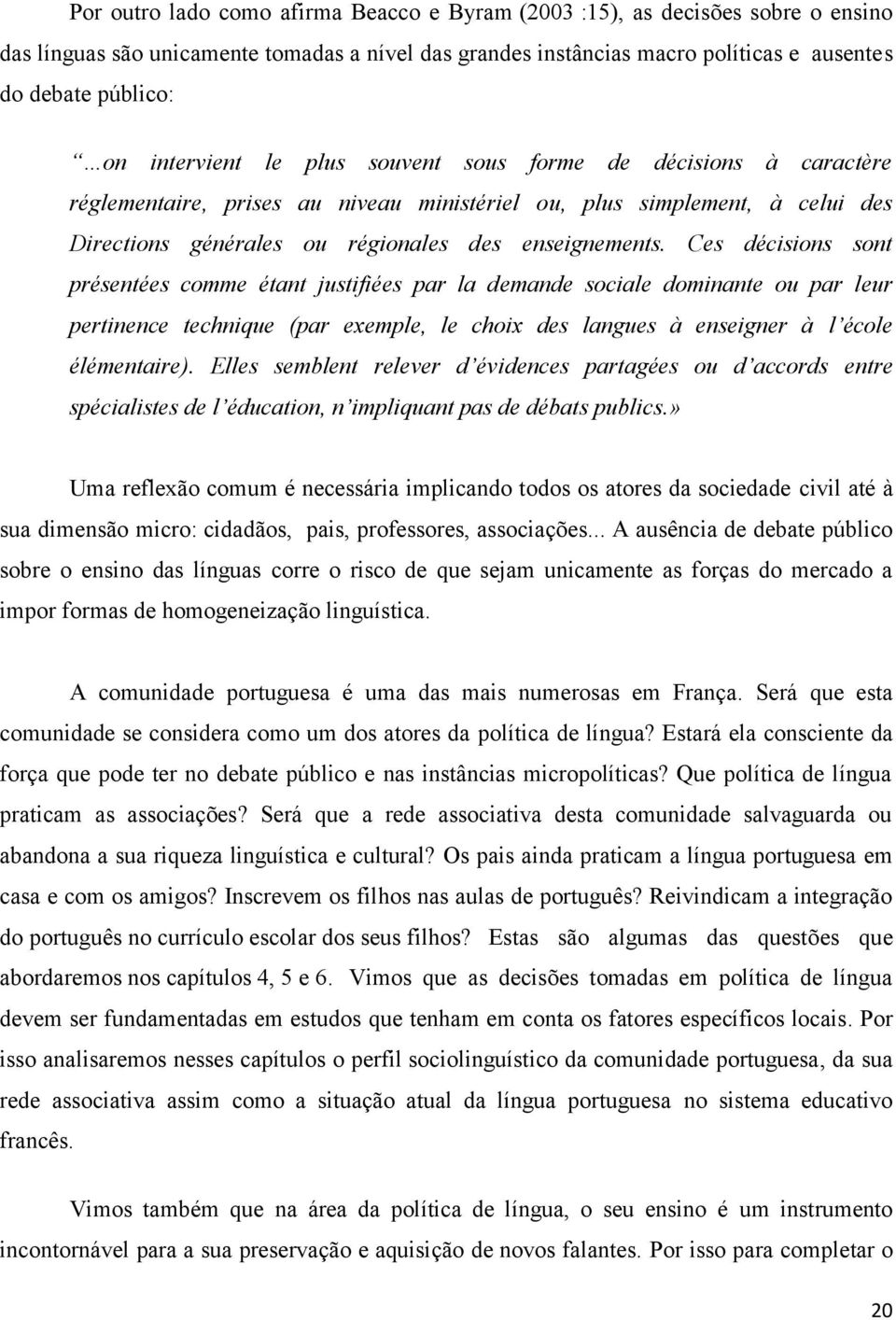 Ces décisions sont présentées comme étant justifiées par la demande sociale dominante ou par leur pertinence technique (par exemple, le choix des langues à enseigner à l école élémentaire).