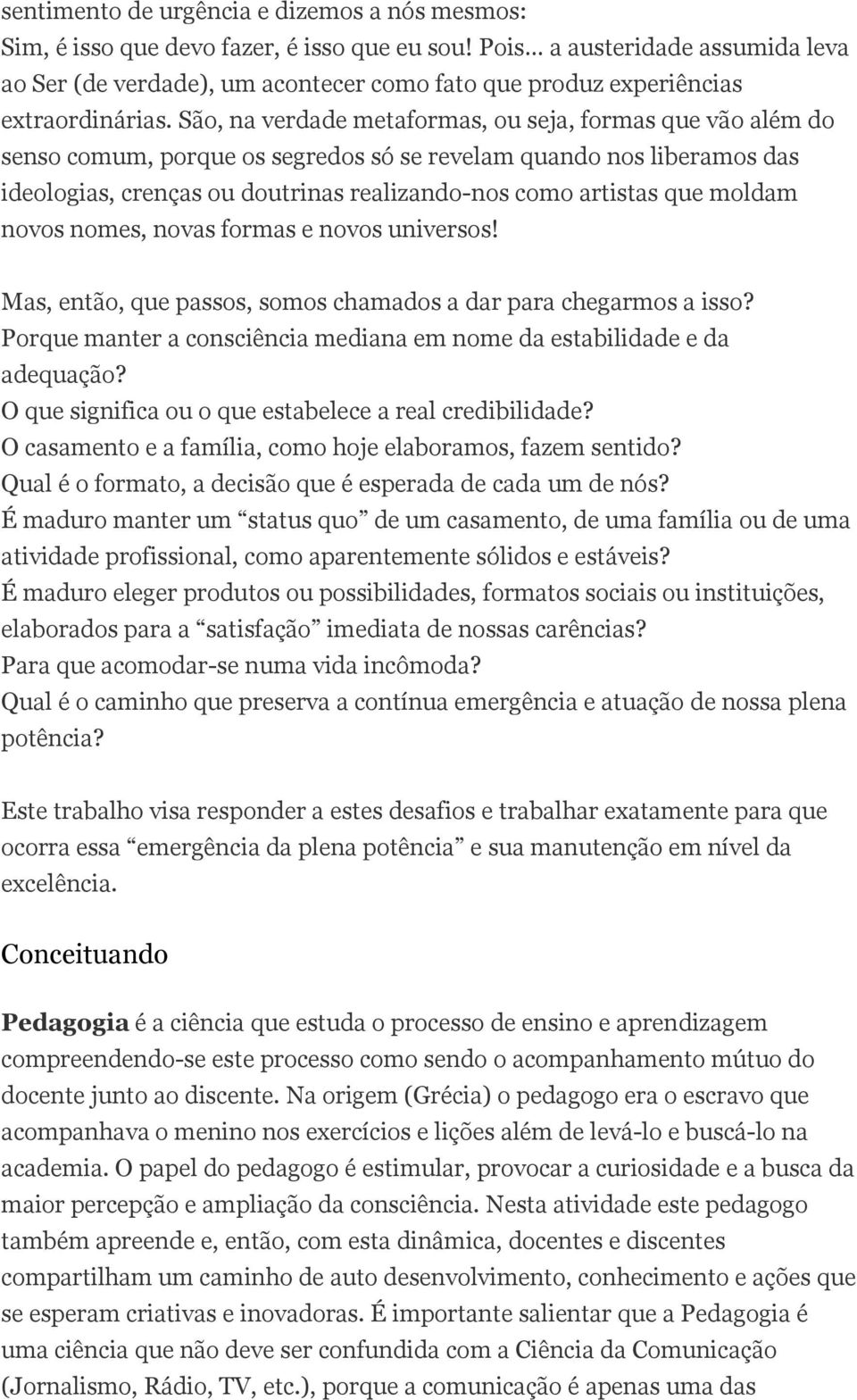 São, na verdade metaformas, ou seja, formas que vão além do senso comum, porque os segredos só se revelam quando nos liberamos das ideologias, crenças ou doutrinas realizando-nos como artistas que