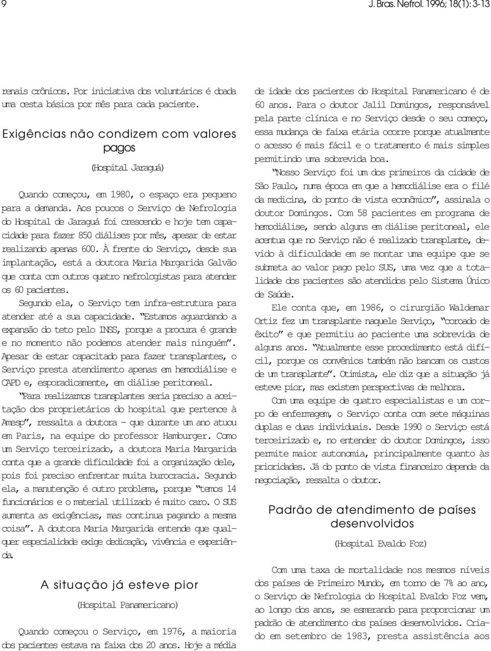 Aos poucos o Serviço de Nefrologia do Hospital de Jaraguá foi crescendo e hoje tem capacidade para fazer 850 diálises por mês, apesar de estar realizando apenas 600.