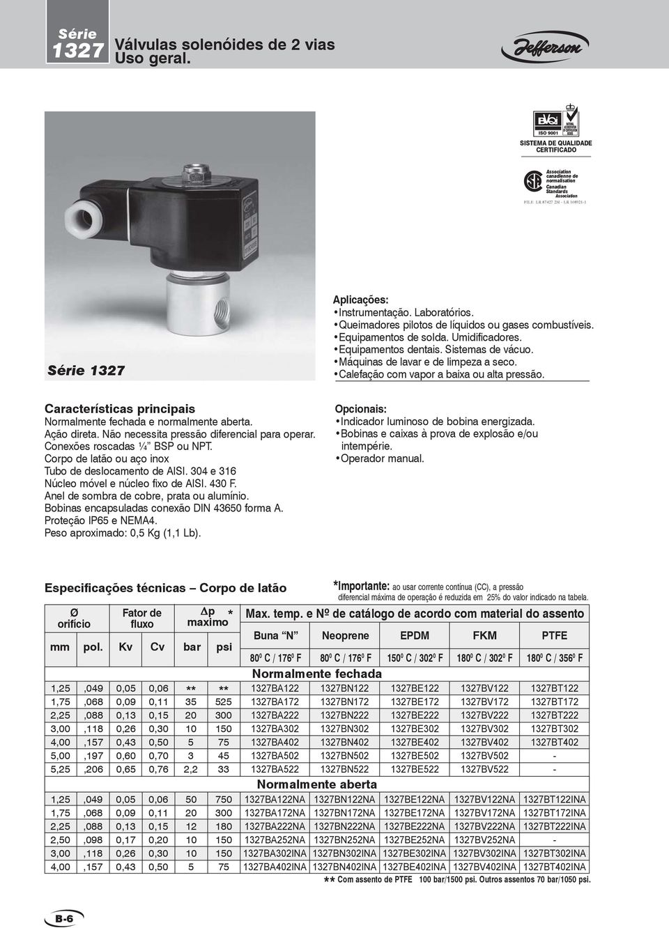 Calefação com vapor a baixa ou alta pressão. Características principais Normalmente fechada e normalmente aberta. ção direta. Não necessita pressão diferencial para operar.