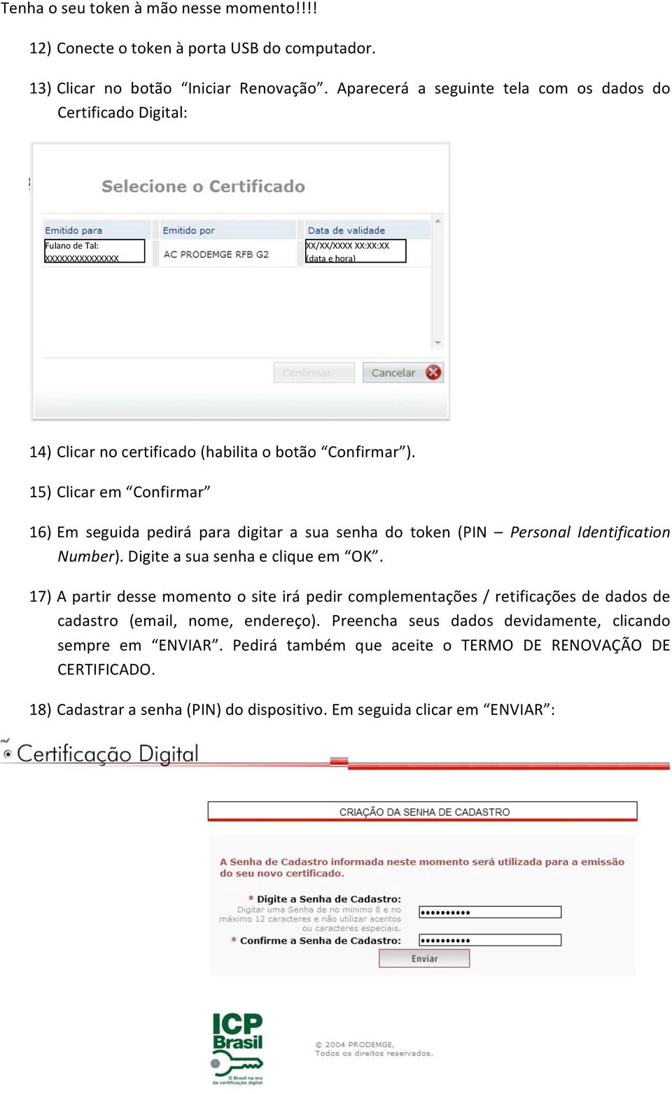 15) Clicar em Confirmar 16) Em seguida pedirá para digitar a sua senha do token (PIN Personal Identification Number). Digite a sua senha e clique em OK.