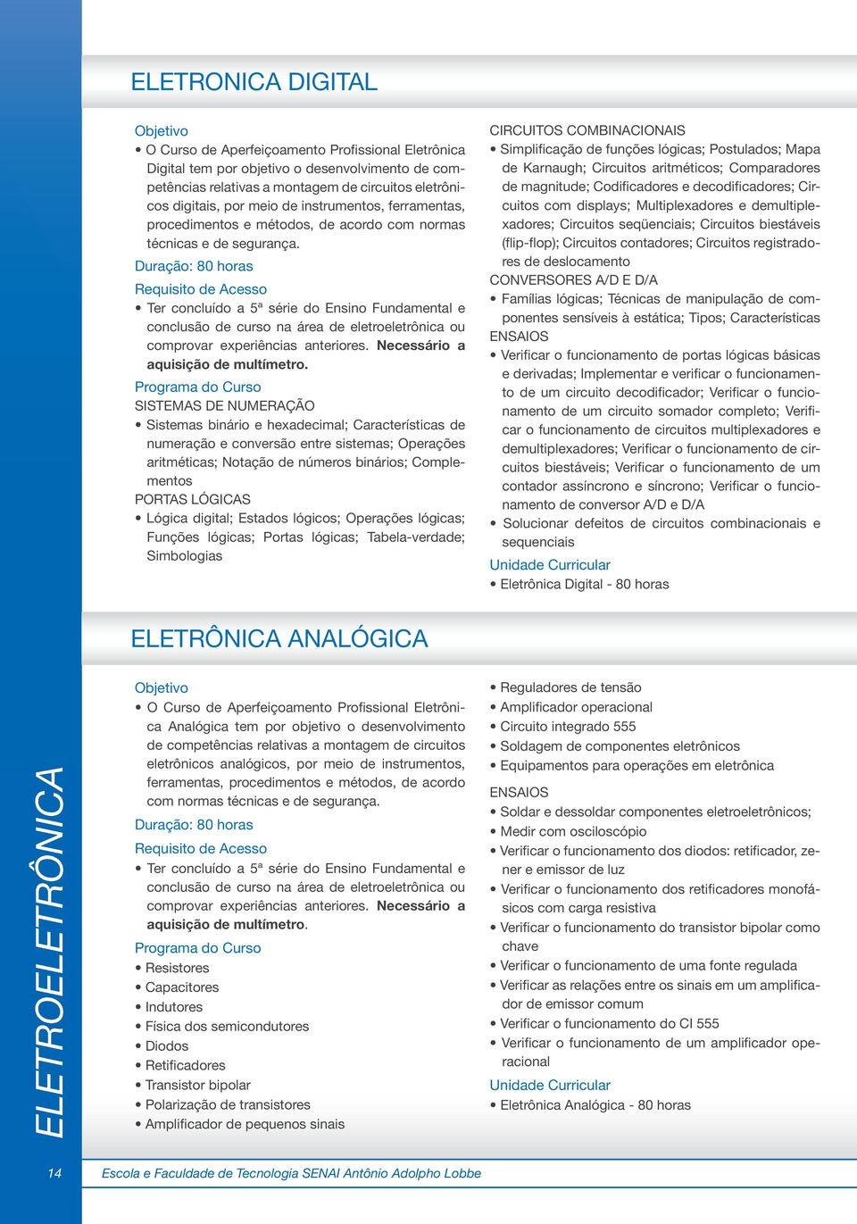 Duração: 80 horas Ter concluído a 5ª série do Ensino Fundamental e conclusão de curso na área de eletroeletrônica ou comprovar experiências anteriores. Necessário a aquisição de multímetro.