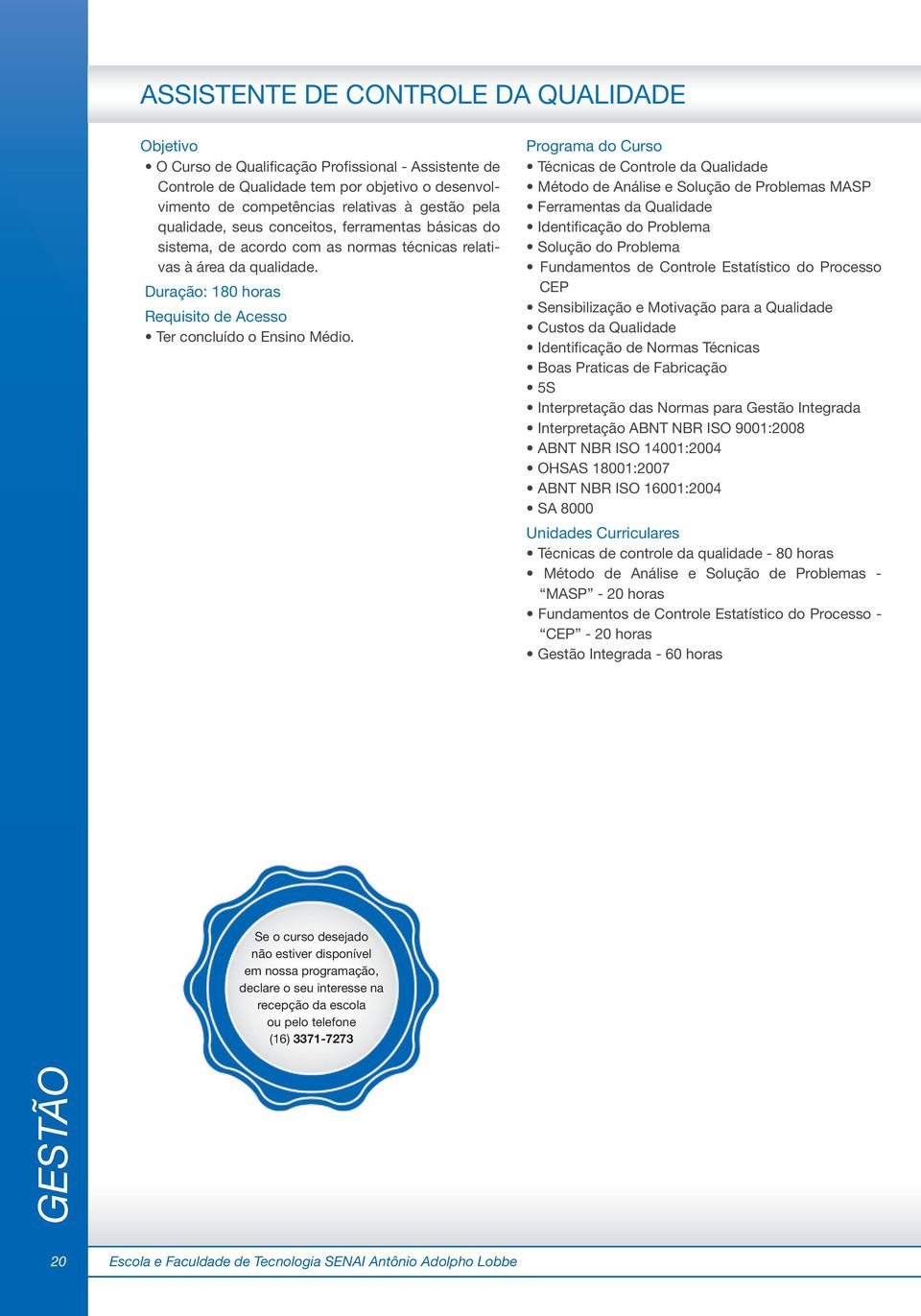 Técnicas de Controle da Qualidade Método de Análise e Solução de Problemas MASP Ferramentas da Qualidade Identificação do Problema Solução do Problema Fundamentos de Controle Estatístico do Processo