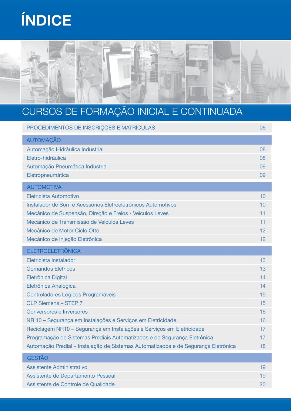 Transmissão de Veículos Leves 11 Mecânico de Motor Ciclo Otto 12 Mecânico de Injeção Eletrônica 12 ELETROELETRÔNICA Eletricista Instalador 13 Comandos Elétricos 13 Eletrônica Digital 14 Eletrônica