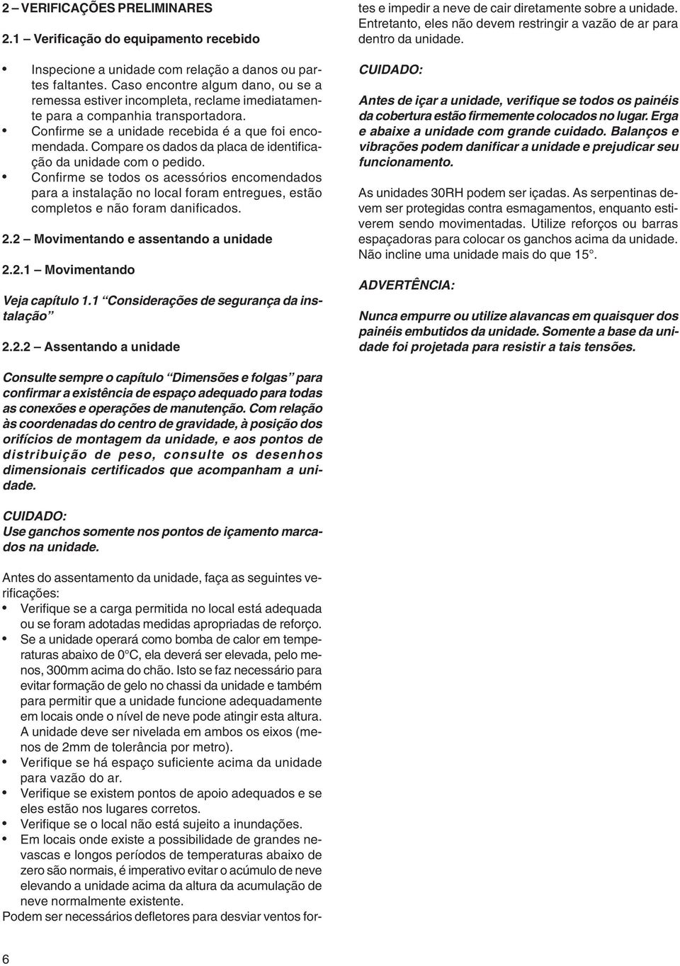 Compare os dados da placa de identificação da unidade com o pedido. Confirme se todos os acessórios encomendados para a instalação no local foram entregues, estão completos e não foram danificados. 2.