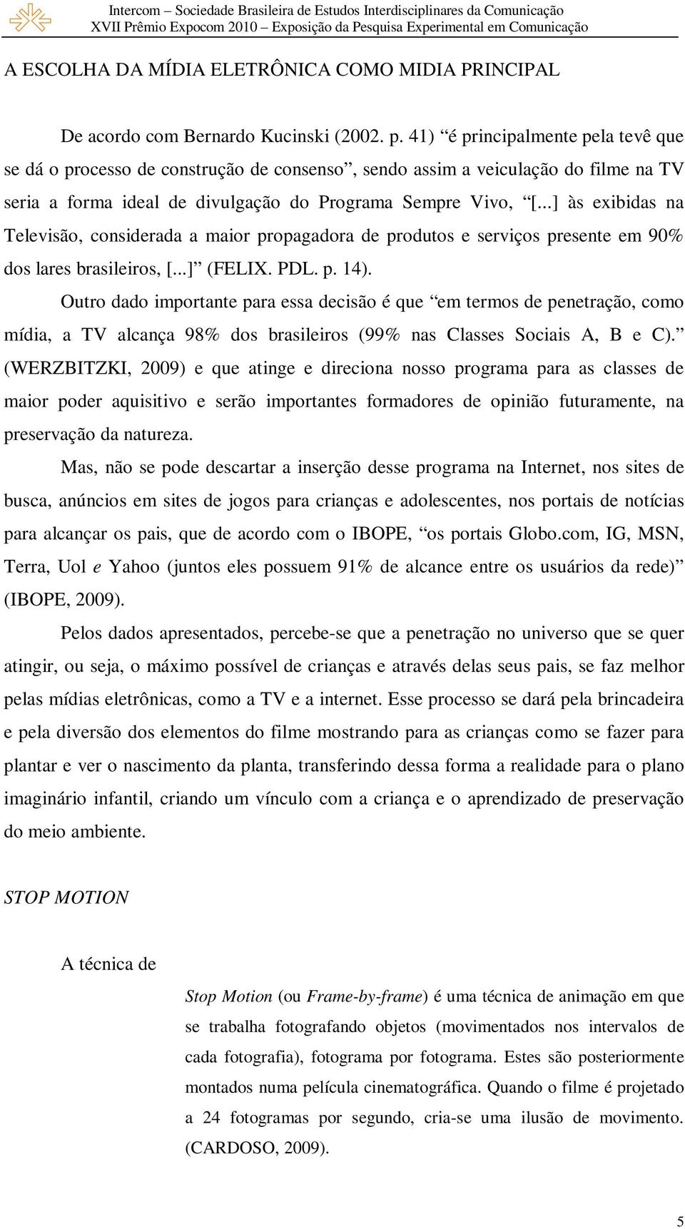 ..] às exibidas na Televisão, considerada a maior propagadora de produtos e serviços presente em 90% dos lares brasileiros, [...] (FELIX. PDL. p. 14).