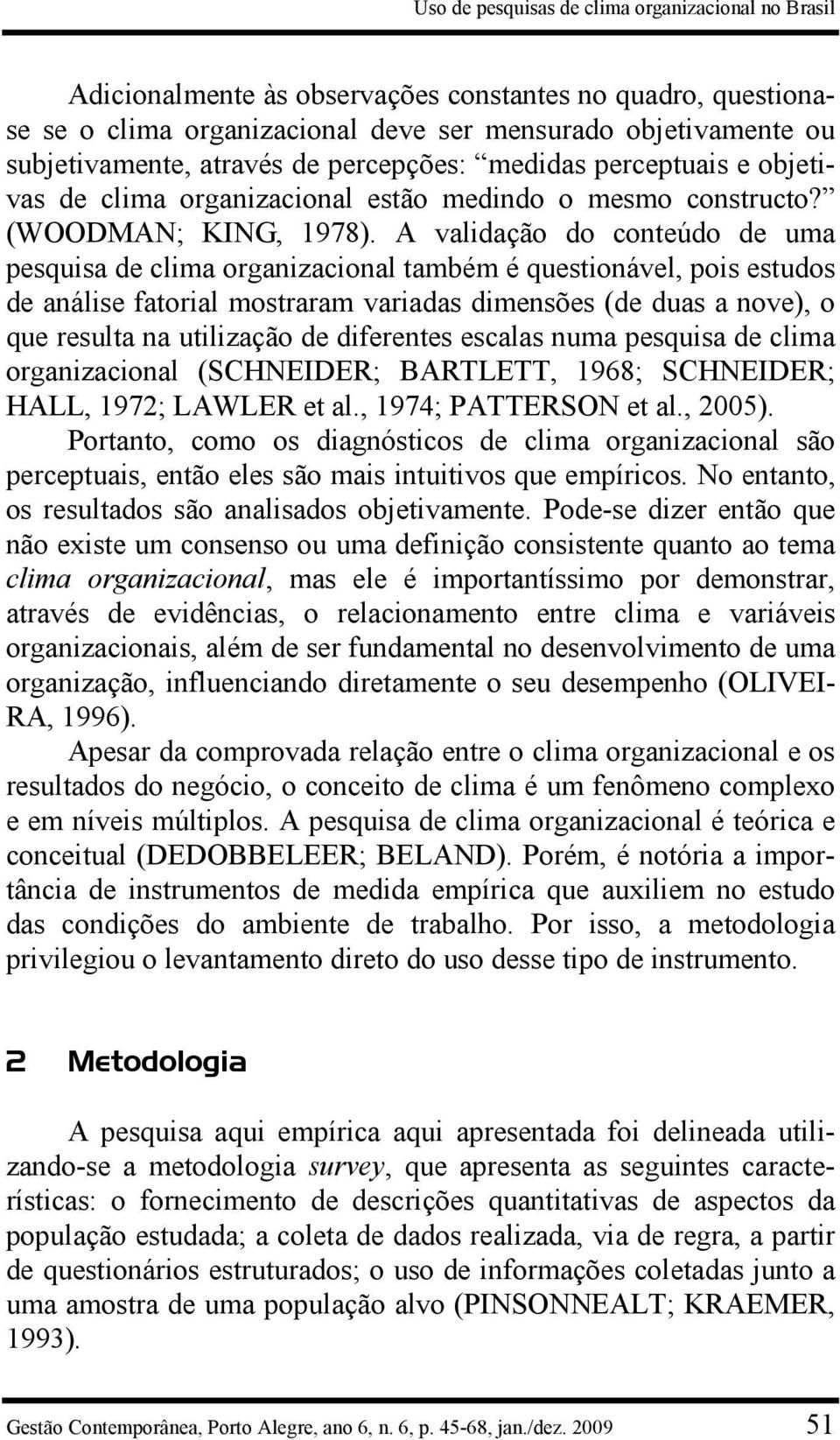 A validação do conteúdo de uma pesquisa de clima organizacional também é questionável, pois estudos de análise fatorial mostraram variadas dimensões (de duas a nove), o que resulta na utilização de