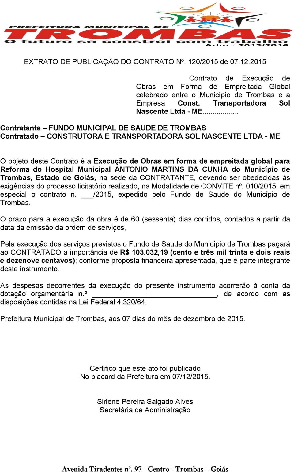 .. Contratante FUNDO MUNICIPAL DE SAUDE DE TROMBAS Contratado CONSTRUTORA E TRANSPORTADORA SOL NASCENTE LTDA - ME O objeto deste Contrato é a Execução de Obras em forma de empreitada global para