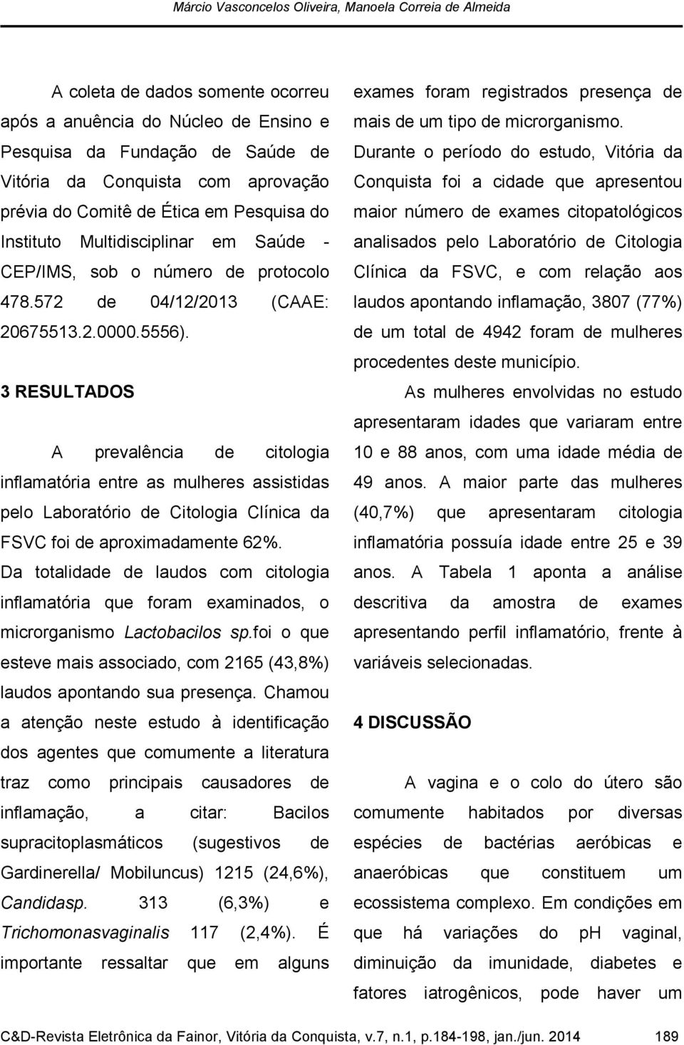 3 RESULTADOS A prevalência de citologia inflamatória entre as mulheres assistidas pelo Laboratório de Citologia Clínica da FSVC foi de aproximadamente 62%.