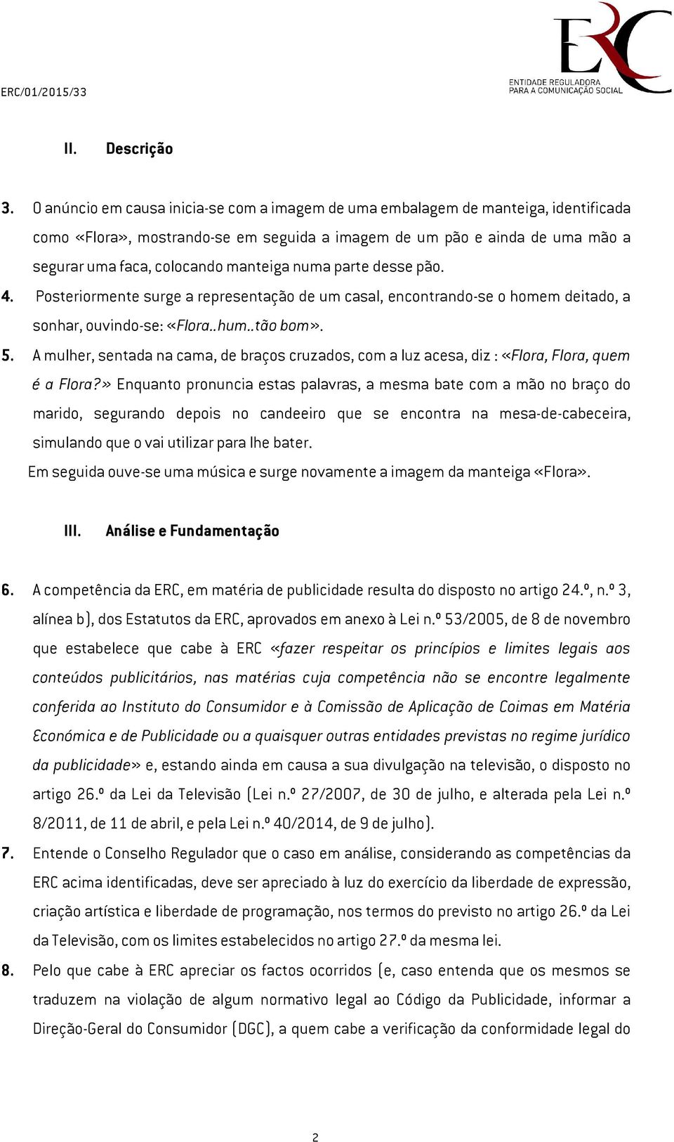 numa parte desse pão. 4. Posteriormente surge a representação de um casal, encontrando-se o homem deitado, a sonhar, ouvindo-se: «Flora..hum..tão bom». 5.