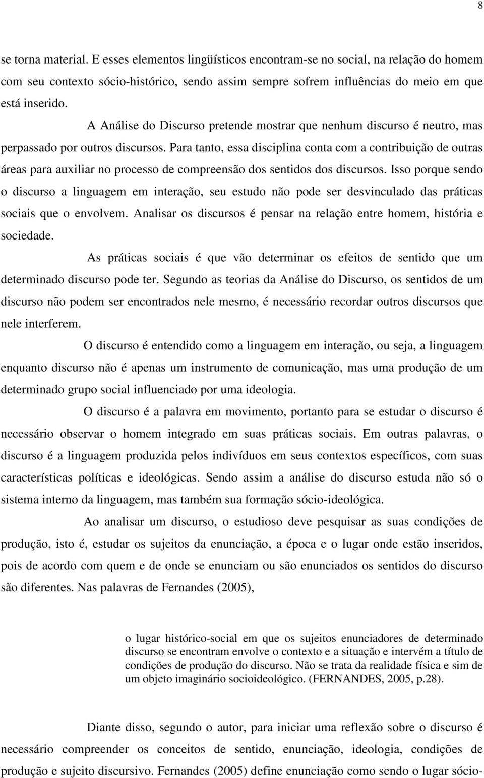 Para tanto, essa disciplina conta com a contribuição de outras áreas para auxiliar no processo de compreensão dos sentidos dos discursos.